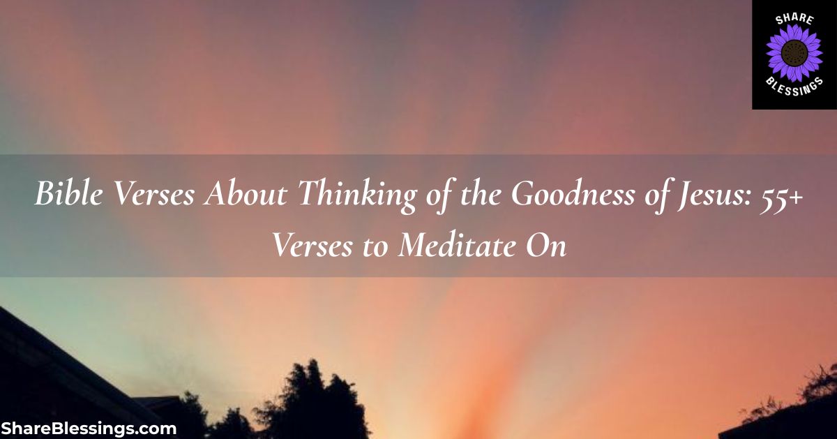 Powerful Bible Verses About Thinking of the Goodness of Jesus: 55+ Verses to Meditate On